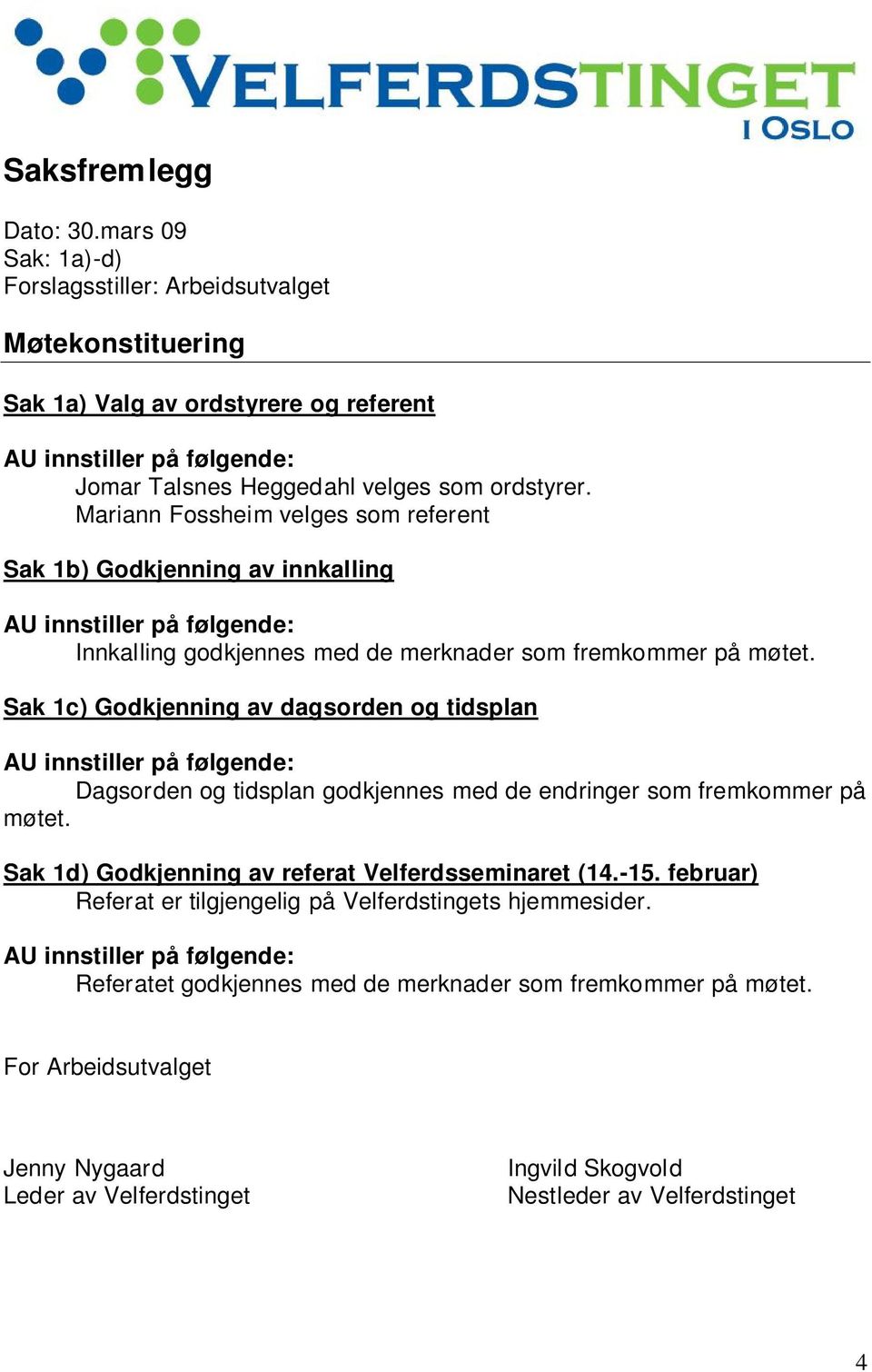 Mariann Fossheim velges som referent Sak 1b) Godkjenning av innkalling AU innstiller på følgende: Innkalling godkjennes med de merknader som fremkommer på møtet.