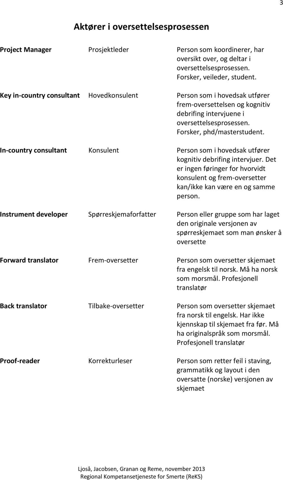 In-country consultant Konsulent Person som i hovedsak utfører kognitiv debrifing intervjuer. Det er ingen føringer for hvorvidt konsulent og frem-oversetter kan/ikke kan være en og samme person.