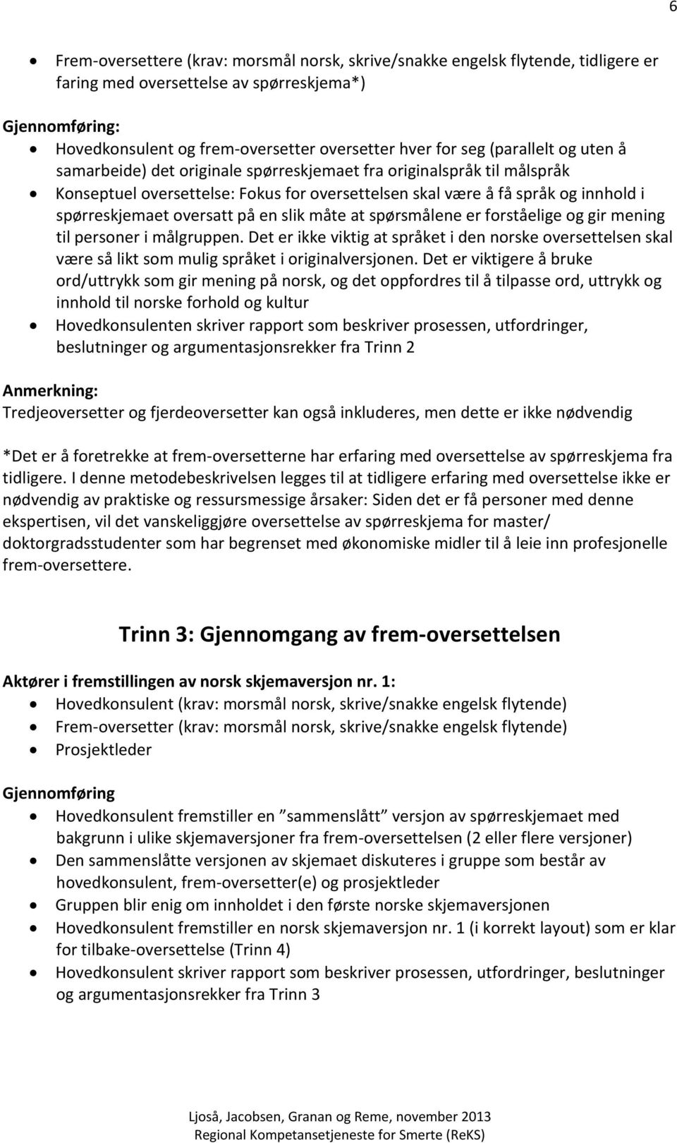 måte at spørsmålene er forståelige og gir mening til personer i målgruppen. Det er ikke viktig at språket i den norske oversettelsen skal være så likt som mulig språket i originalversjonen.