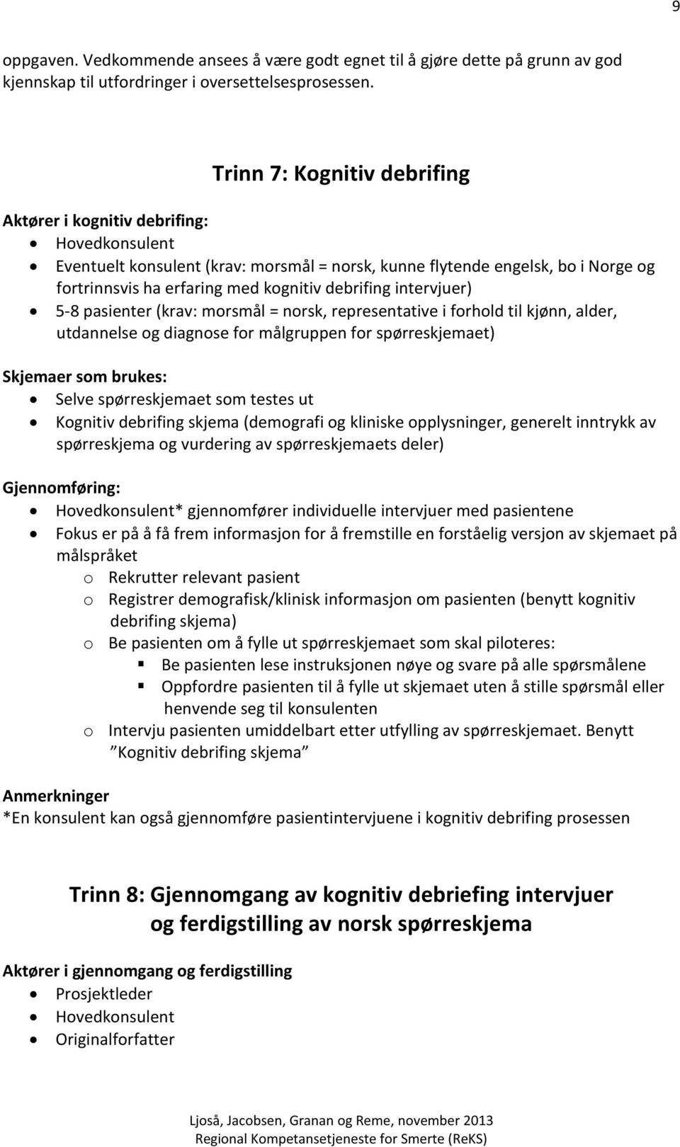 debrifing intervjuer) 5-8 pasienter (krav: morsmål = norsk, representative i forhold til kjønn, alder, utdannelse og diagnose for målgruppen for spørreskjemaet) Skjemaer som brukes: Selve