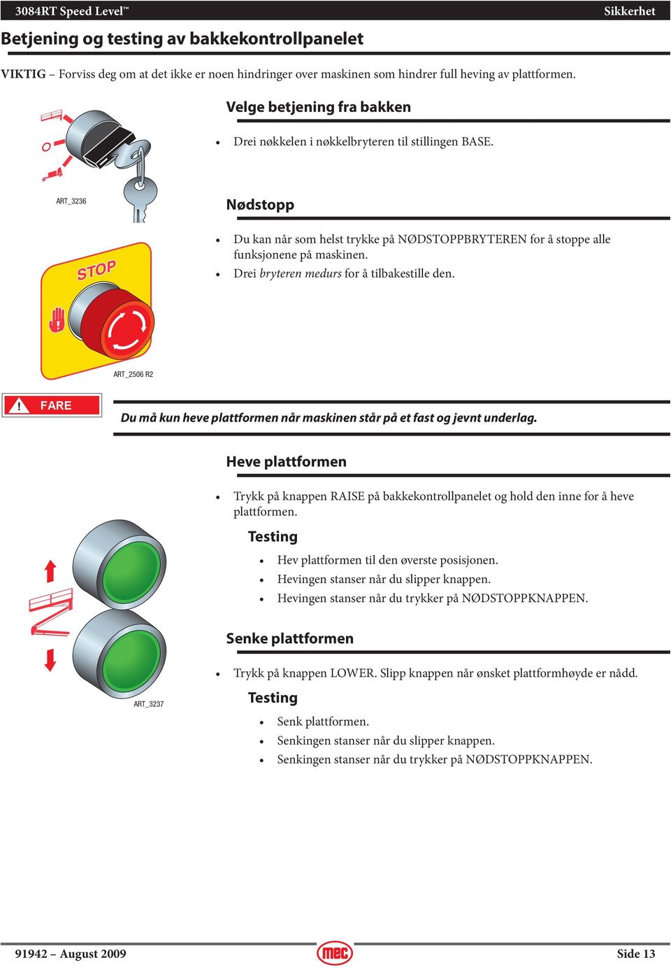 Drei bryteren medurs for å tilbakestille den. ART_2506 R2 FARE Du må kun heve plattformen når maskinen står på et fast og jevnt underlag.