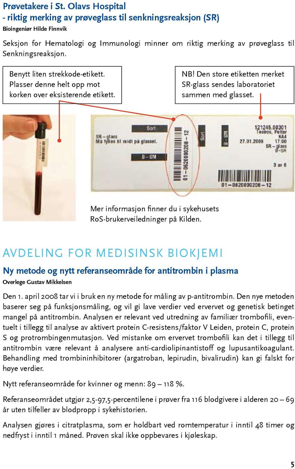 Benytt liten strekkode-etikett. Plasser denne helt opp mot korken over eksisterende etikett. NB! Den store etiketten merket SR-glass sendes laboratoriet sammen med glasset.