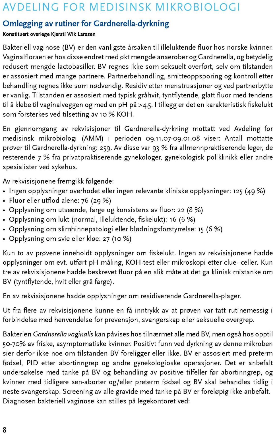 BV regnes ikke som seksuelt overført, selv om tilstanden er assosiert med mange partnere. Partnerbehandling, smitteoppsporing og kontroll etter behandling regnes ikke som nødvendig.