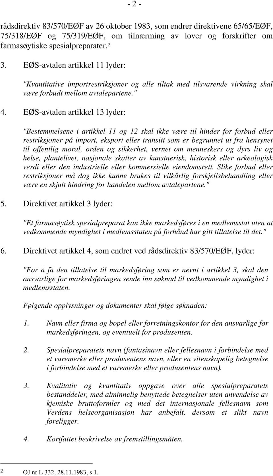 EØS-avtalen artikkel 13 lyder: "Bestemmelsene i artikkel 11 og 12 skal ikke være til hinder for forbud eller restriksjoner på import, eksport eller transitt som er begrunnet ut fra hensynet til