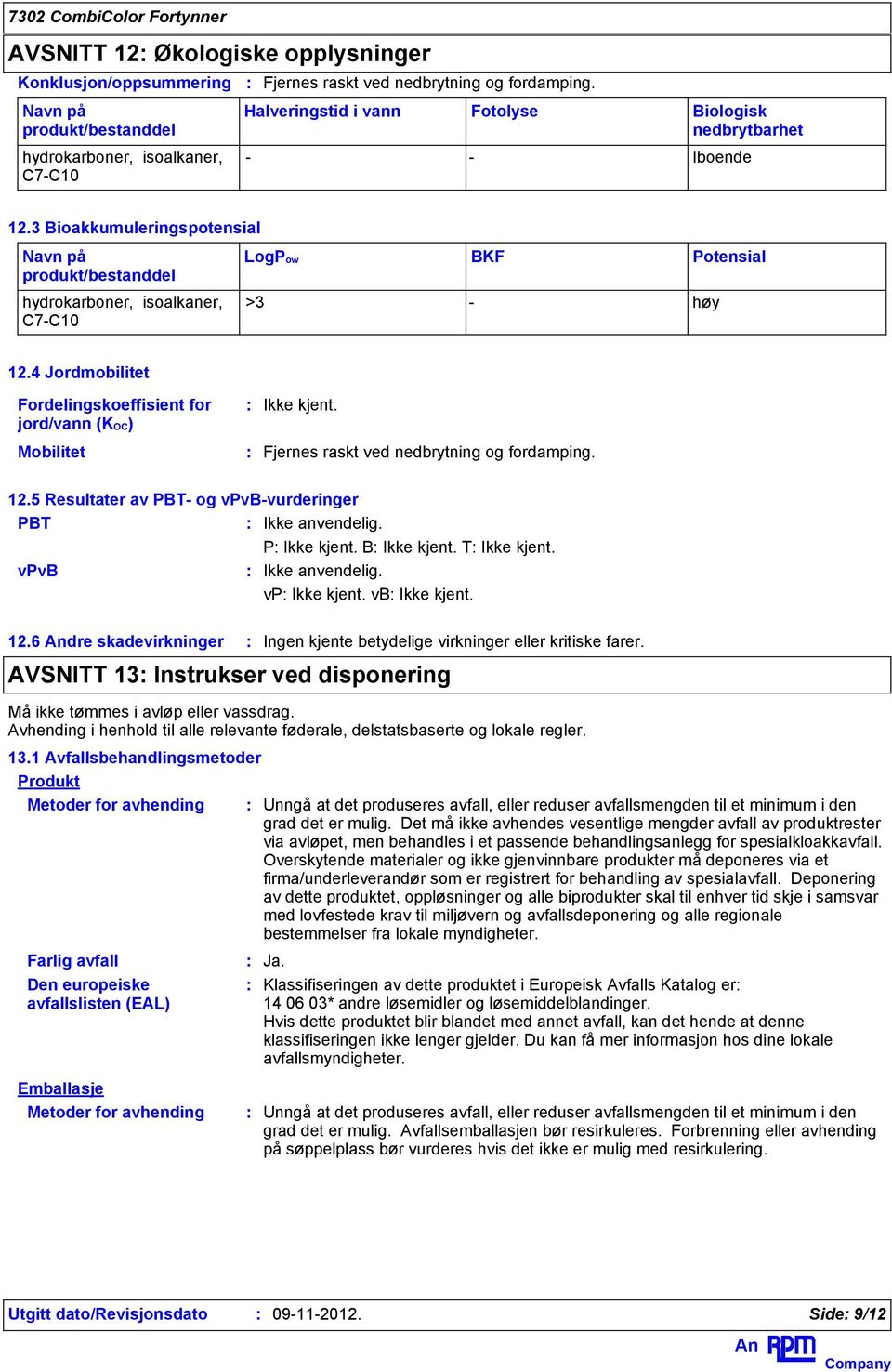 vpvb P B T Ikke anvendelig. vp vb 12.6 dre skadevirkninger Ingen kjente betydelige virkninger eller kritiske farer. AVSNITT 13 Instrukser ved disponering Må ikke tømmes i avløp eller vassdrag.