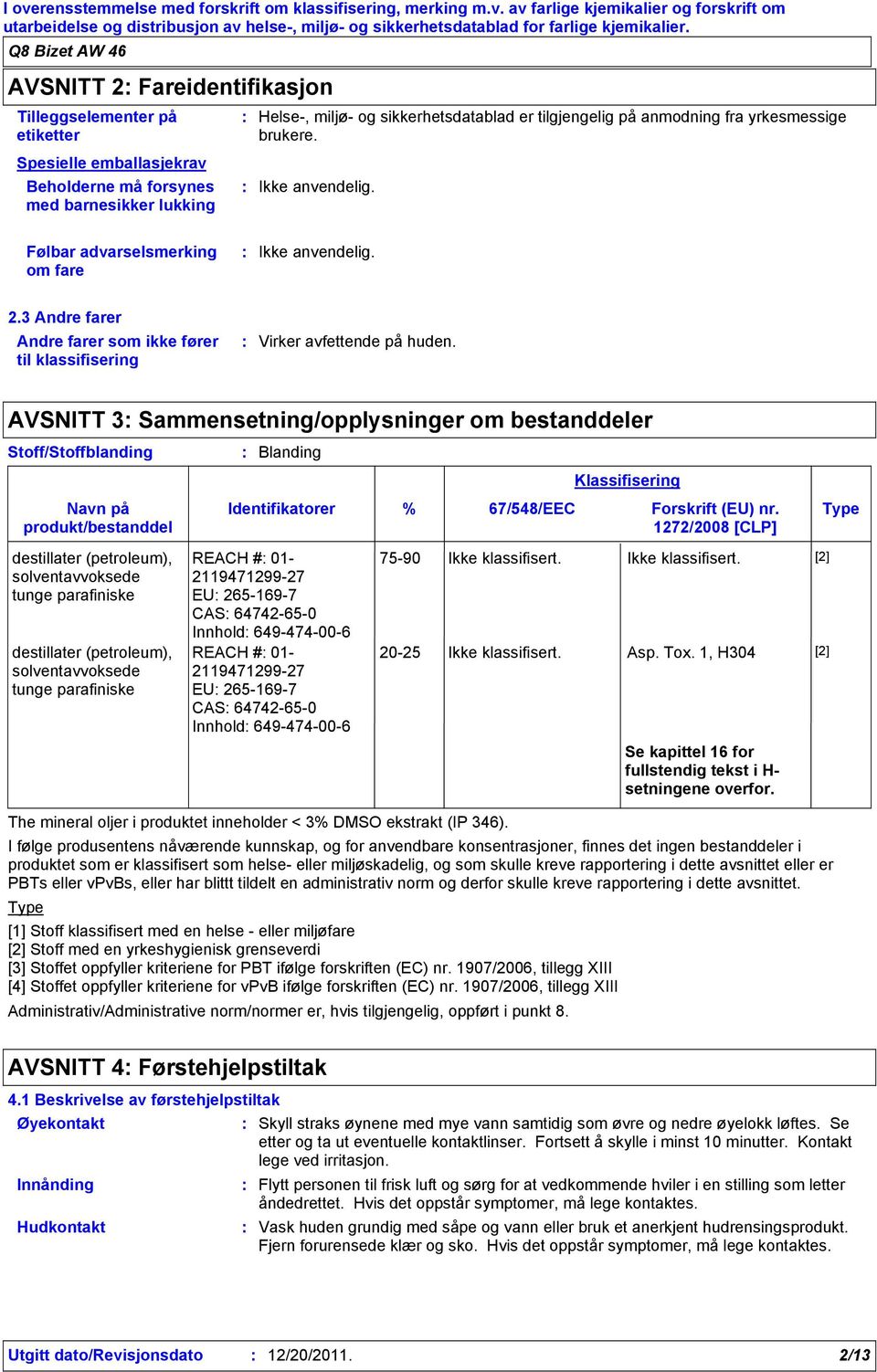 yrkesmessige brukere. Følbar advarselsmerking om fare 2.3 Andre farer Andre farer som ikke fører til klassifisering Virker avfettende på huden.