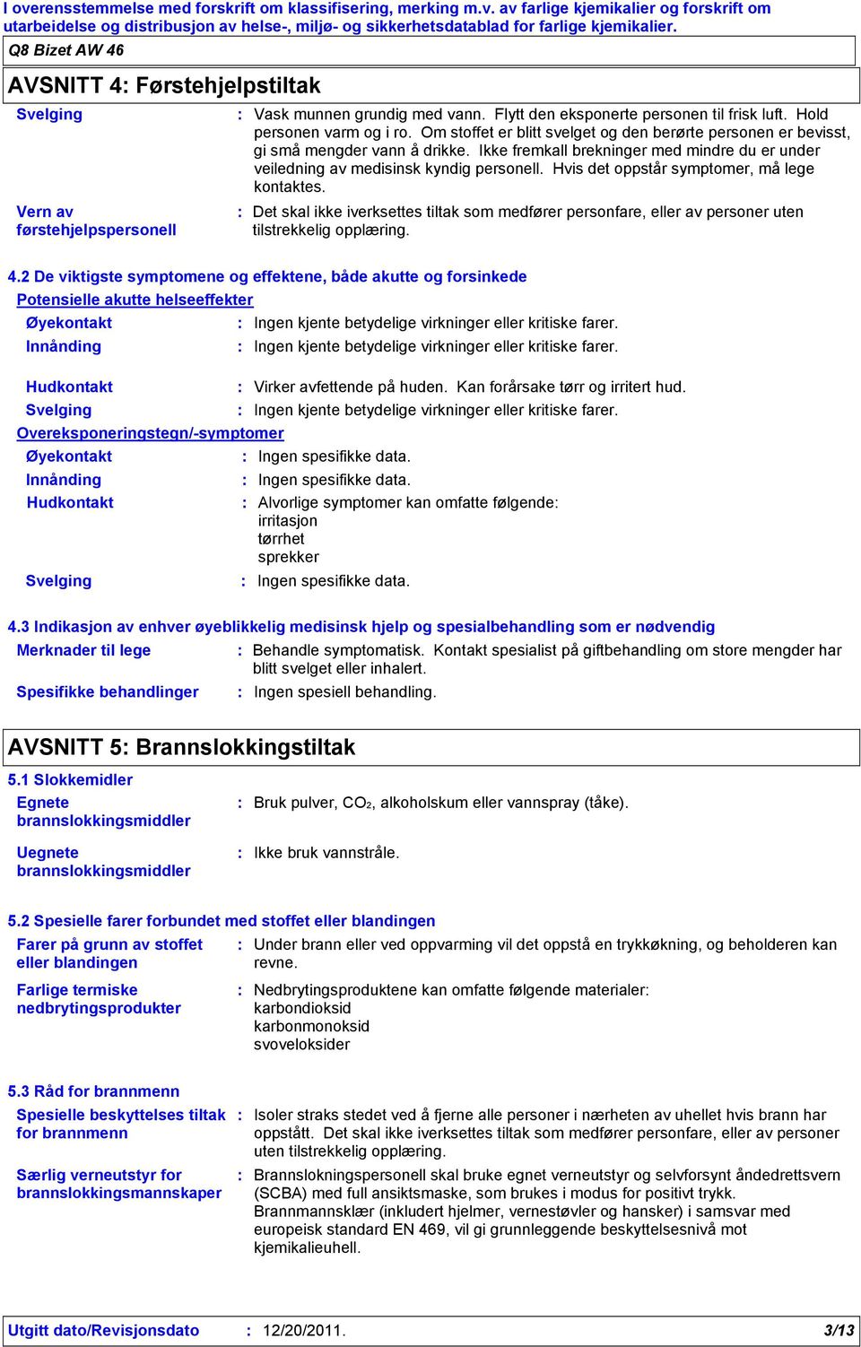 Ikke fremkall brekninger med mindre du er under veiledning av medisinsk kyndig personell. Hvis det oppstår symptomer, må lege kontaktes.