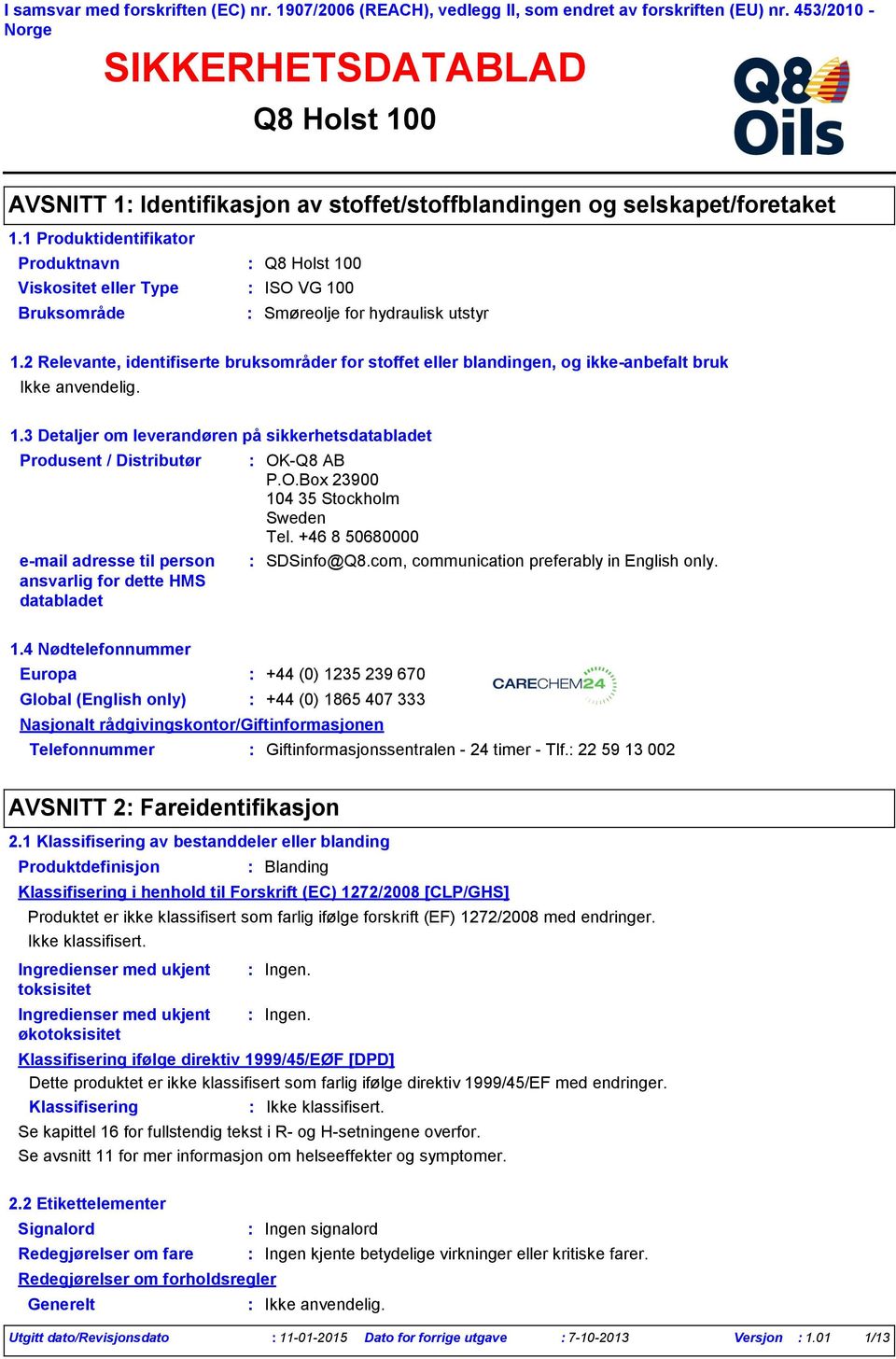 1 Produktidentifikator Produktnavn Viskositet eller Type ISO VG 100 Bruksområde Smøreolje for hydraulisk utstyr 1.