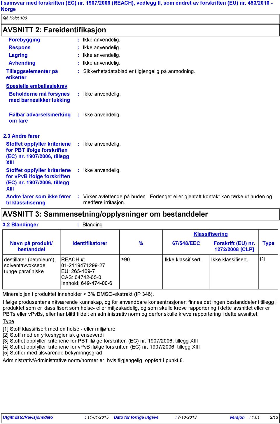 er tilgjengelig på anmodning. Følbar advarselsmerking om fare 2.3 Andre farer Stoffet oppfyller kriteriene for PBT ifølge forskriften (EC) nr.