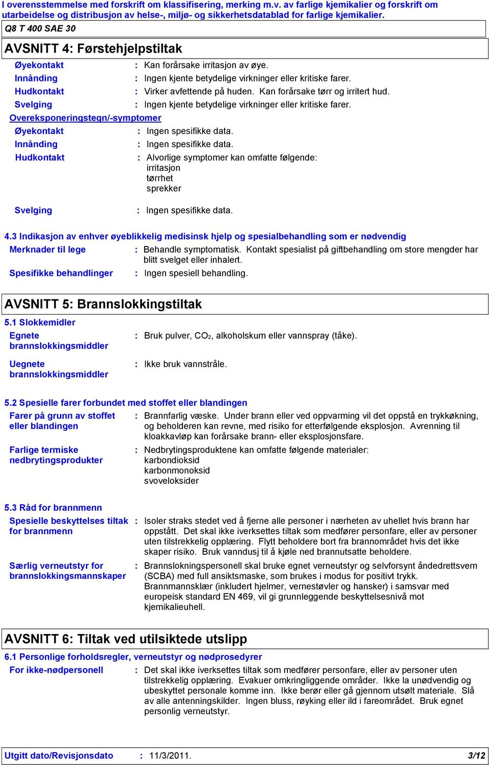 Ingen spesifikke data. Alvorlige symptomer kan omfatte følgende irritasjon tørrhet sprekker Svelging Ingen spesifikke data. 4.