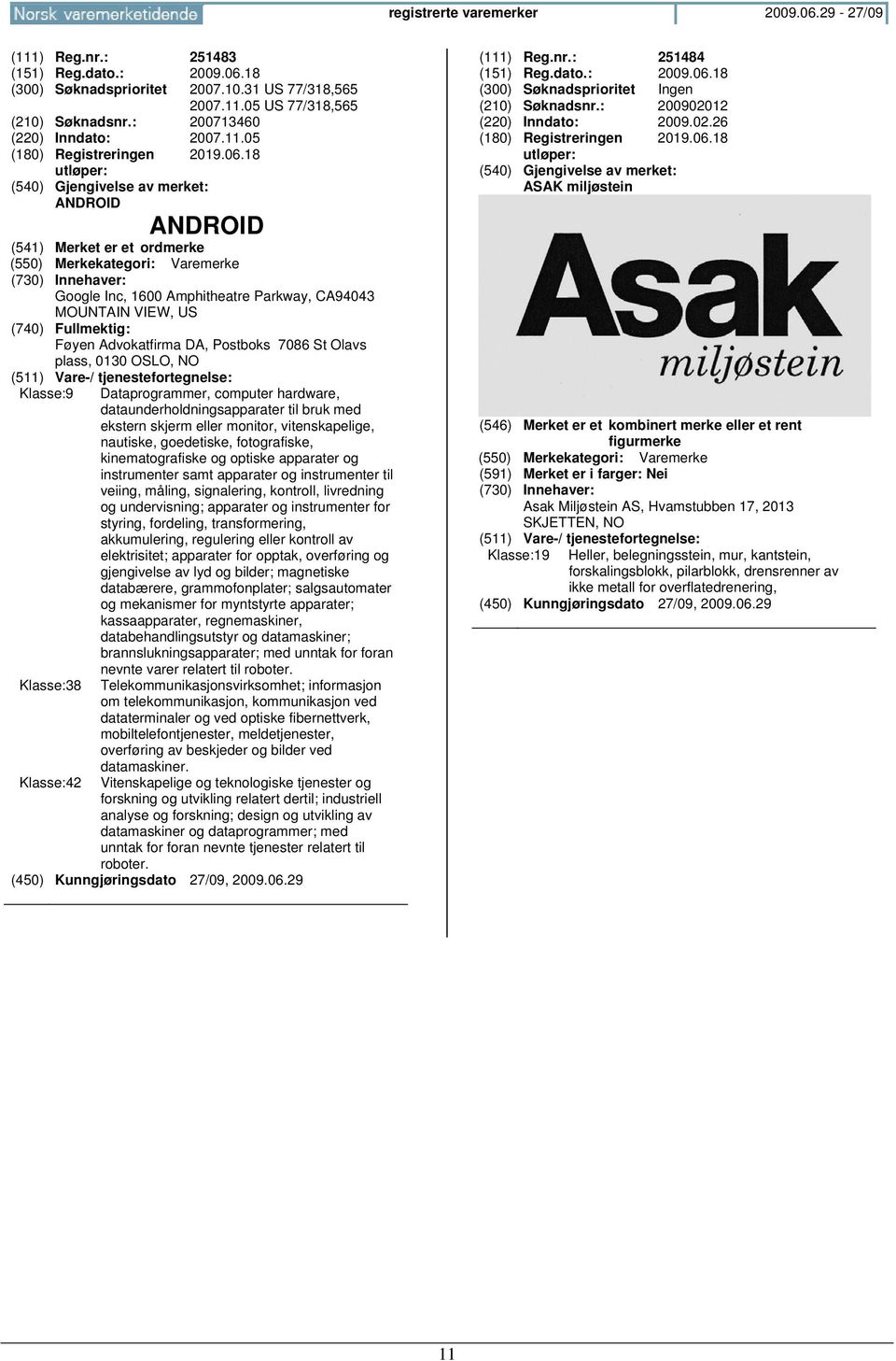 18 ANDROID ANDROID Google Inc, 1600 Amphitheatre Parkway, CA94043 MOUNTAIN VIEW, US Føyen Advokatfirma DA, Postboks 7086 St Olavs plass, 0130 OSLO, Klasse:9 Dataprogrammer, computer hardware,