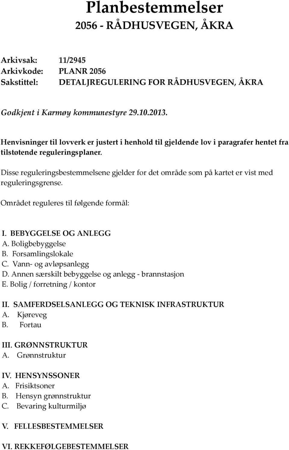 Disse reguleringsbestemmelsene gjelder for det område som på kartet er vist med reguleringsgrense. Området reguleres til følgende formål: I. BEBYGGELSE OG ANLEGG A. Boligbebyggelse B.