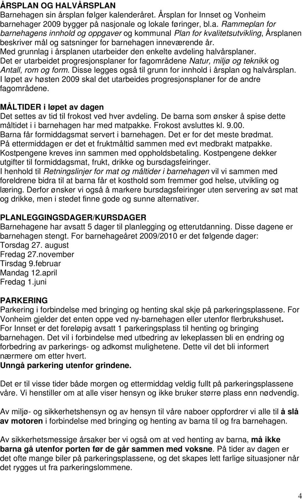 Disse legges også til grunn for innhold i årsplan og halvårsplan. I løpet av høsten 2009 skal det utarbeides progresjonsplaner for de andre fagområdene.