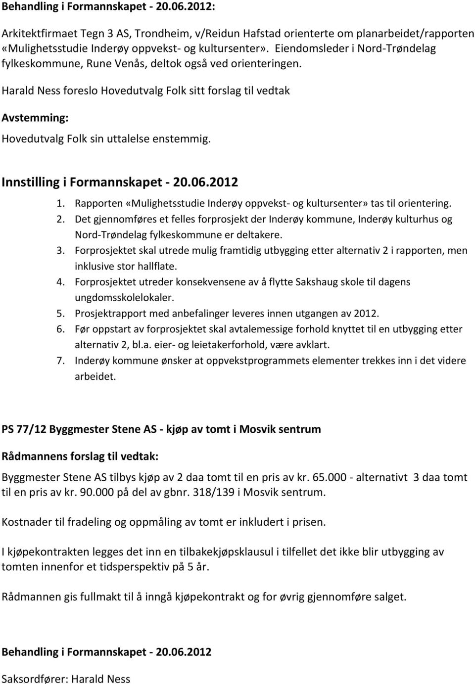 Innstilling i Formannskapet - 20.06.2012 1. Rapporten «Mulighetsstudie Inderøy oppvekst- og kultursenter» tas til orientering. 2. Det gjennomføres et felles forprosjekt der Inderøy kommune, Inderøy kulturhus og Nord-Trøndelag fylkeskommune er deltakere.