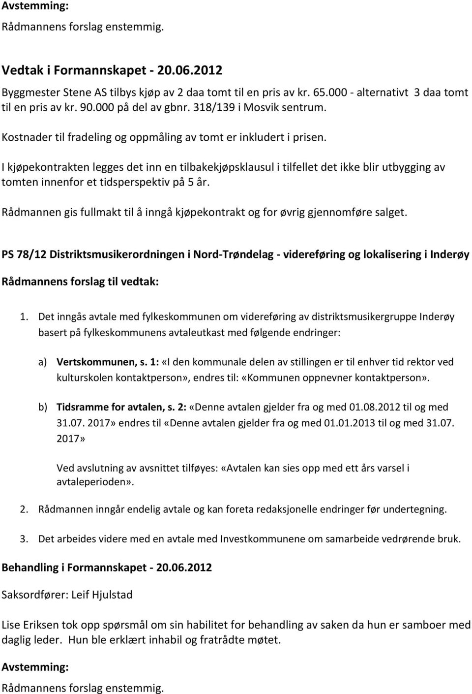 I kjøpekontrakten legges det inn en tilbakekjøpsklausul i tilfellet det ikke blir utbygging av tomten innenfor et tidsperspektiv på 5 år.