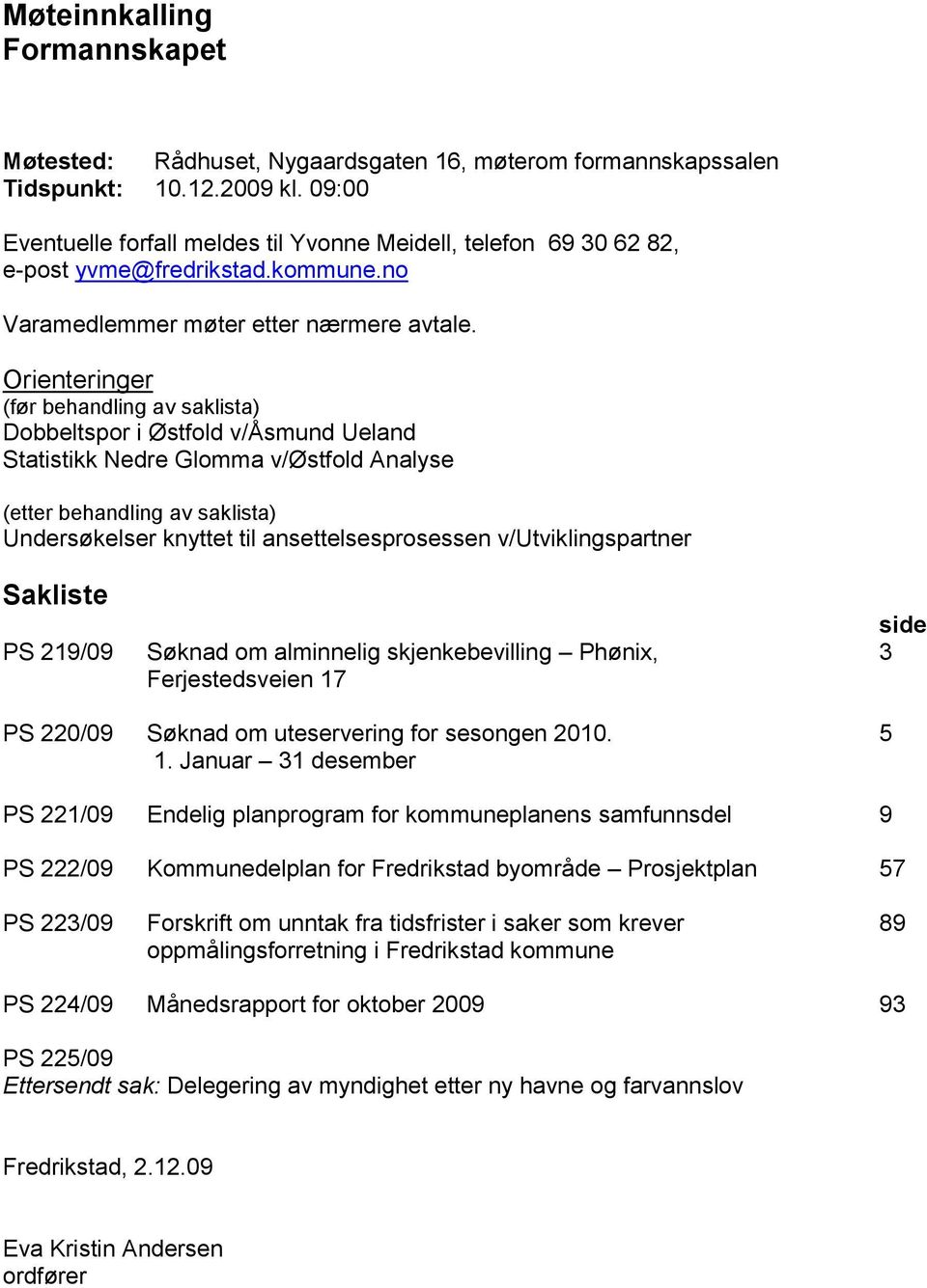 Orienteringer (før behandling av saklista) Dobbeltspor i Østfold v/åsmund Ueland Statistikk Nedre Glomma v/østfold Analyse (etter behandling av saklista) Undersøkelser knyttet til