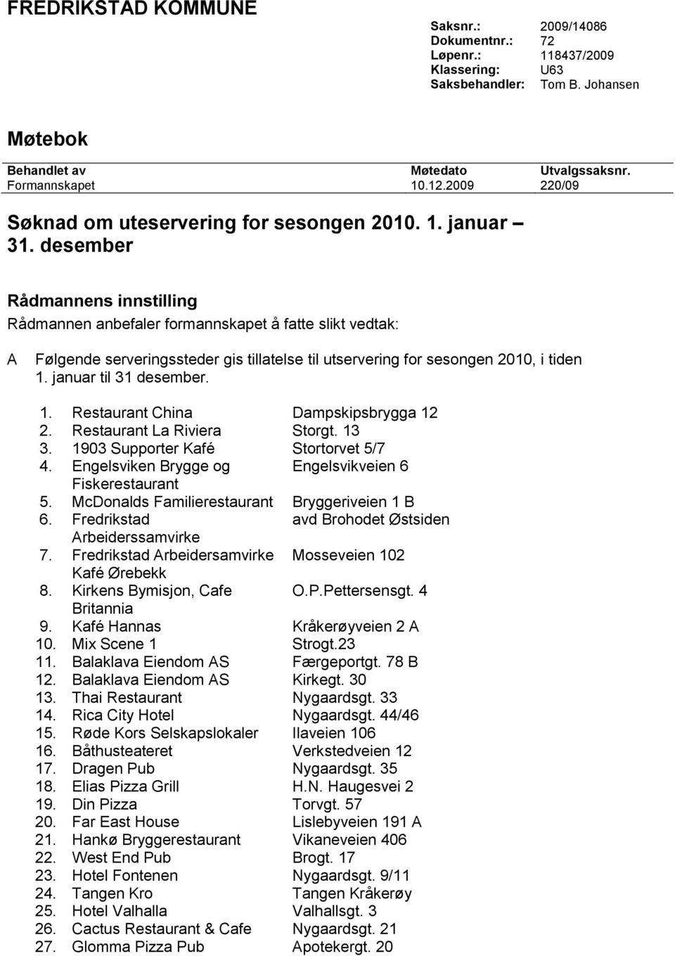 desember Rådmannens innstilling Rådmannen anbefaler formannskapet å fatte slikt vedtak: A Følgende serveringssteder gis tillatelse til utservering for sesongen 2010, i tiden 1. januar til 31 desember.