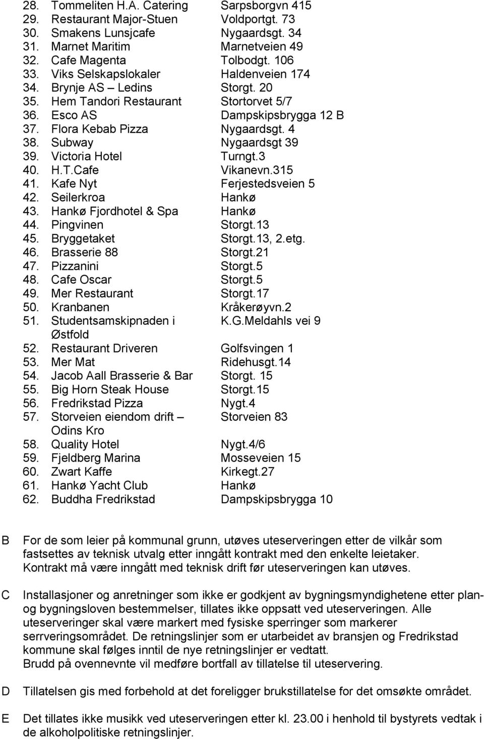 Subway Nygaardsgt 39 39. Victoria Hotel Turngt.3 40. H.T.Cafe Vikanevn.315 41. Kafe Nyt Ferjestedsveien 5 42. Seilerkroa Hankø 43. Hankø Fjordhotel & Spa Hankø 44. Pingvinen Storgt.13 45.