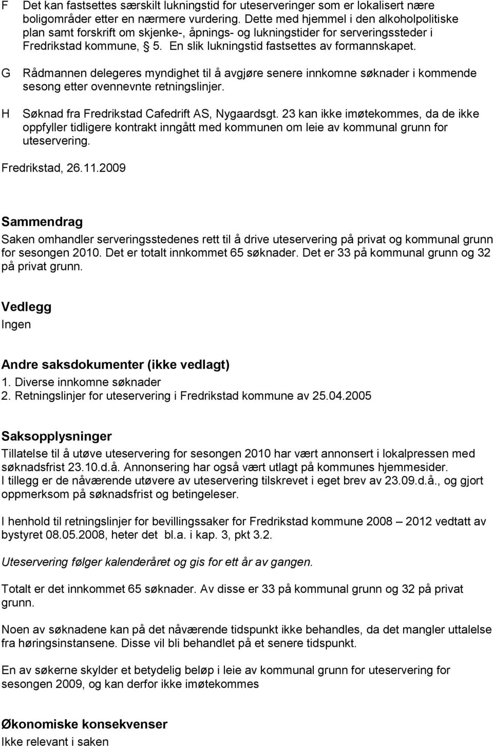 Rådmannen delegeres myndighet til å avgjøre senere innkomne søknader i kommende sesong etter ovennevnte retningslinjer. Søknad fra Fredrikstad Cafedrift AS, Nygaardsgt.