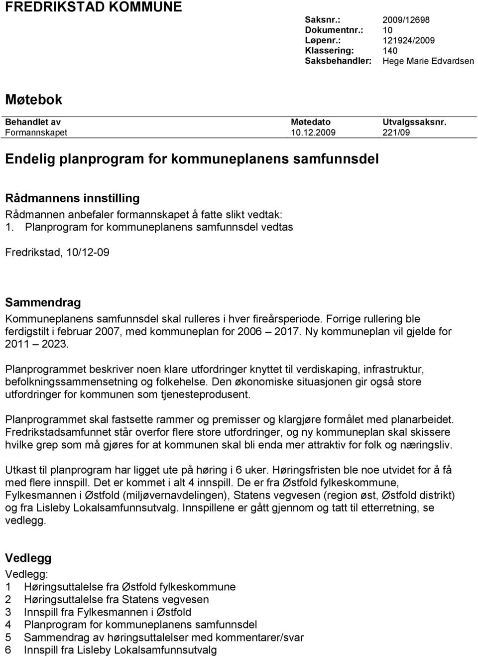 Forrige rullering ble ferdigstilt i februar 2007, med kommuneplan for 2006 2017. Ny kommuneplan vil gjelde for 2011 2023.