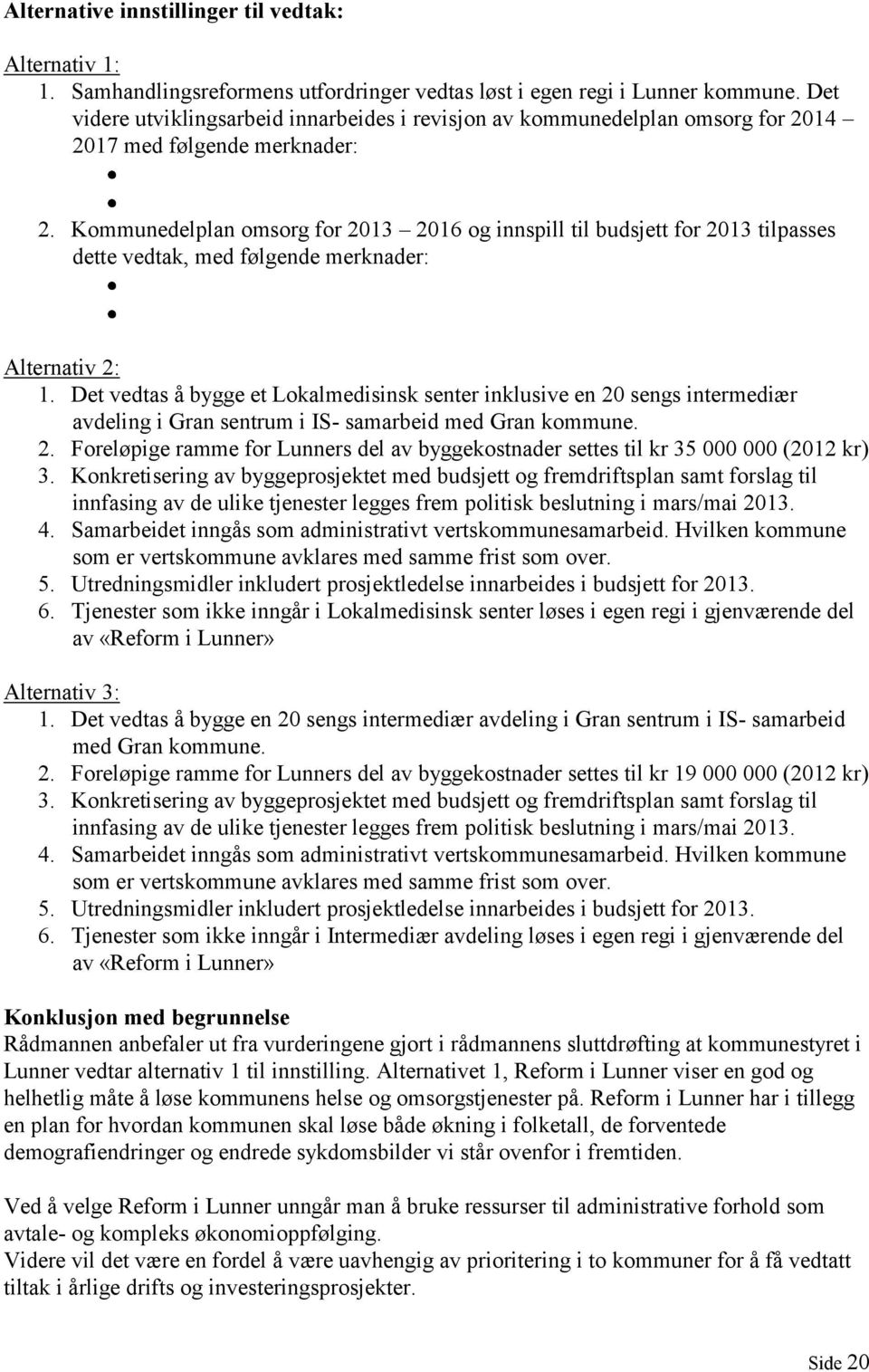 Kommunedelplan omsorg for 2013 2016 og innspill til budsjett for 2013 tilpasses dette vedtak, med følgende merknader: Alternativ 2: 1.