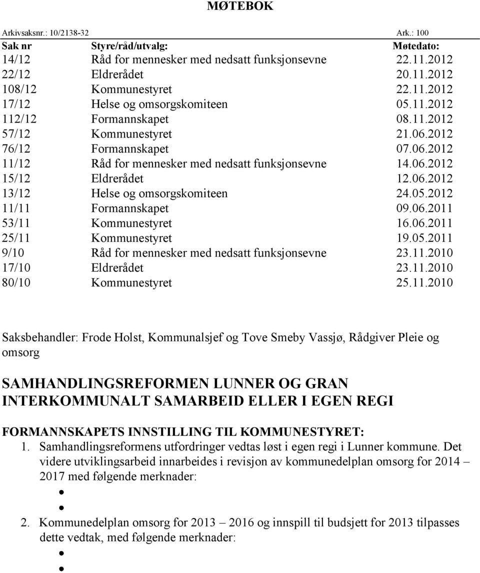05.2012 11/11 Formannskapet 09.06.2011 53/11 Kommunestyret 16.06.2011 25/11 Kommunestyret 19.05.2011 9/10 Råd for mennesker med nedsatt funksjonsevne 23.11.2010 17/10 Eldrerådet 23.11.2010 80/10 Kommunestyret 25.