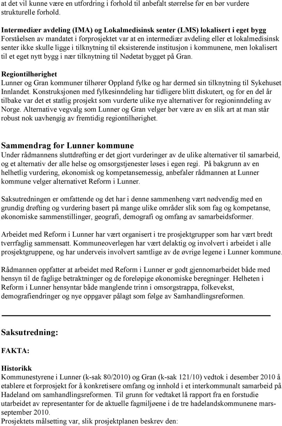 ligge i tilknytning til eksisterende institusjon i kommunene, men lokalisert til et eget nytt bygg i nær tilknytning til Nødetat bygget på Gran.