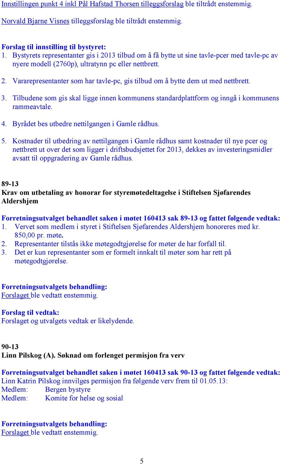 3. Tilbudene som gis skal ligge innen kommunens standardplattform og inngå i kommunens rammeavtale. 4. Byrådet bes utbedre nettilgangen i Gamle rådhus. 5.