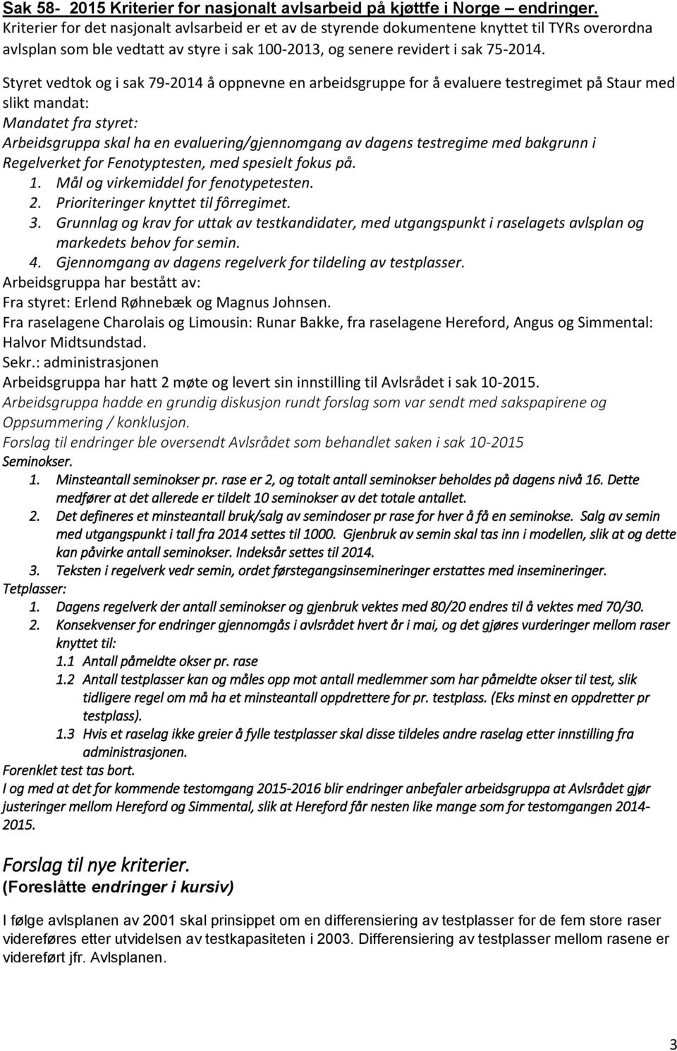 Styret vedtok og i sak 79-2014 å oppnevne en arbeidsgruppe for å evaluere testregimet på Staur med slikt mandat: Mandatet fra styret: Arbeidsgruppa skal ha en evaluering/gjennomgang av dagens