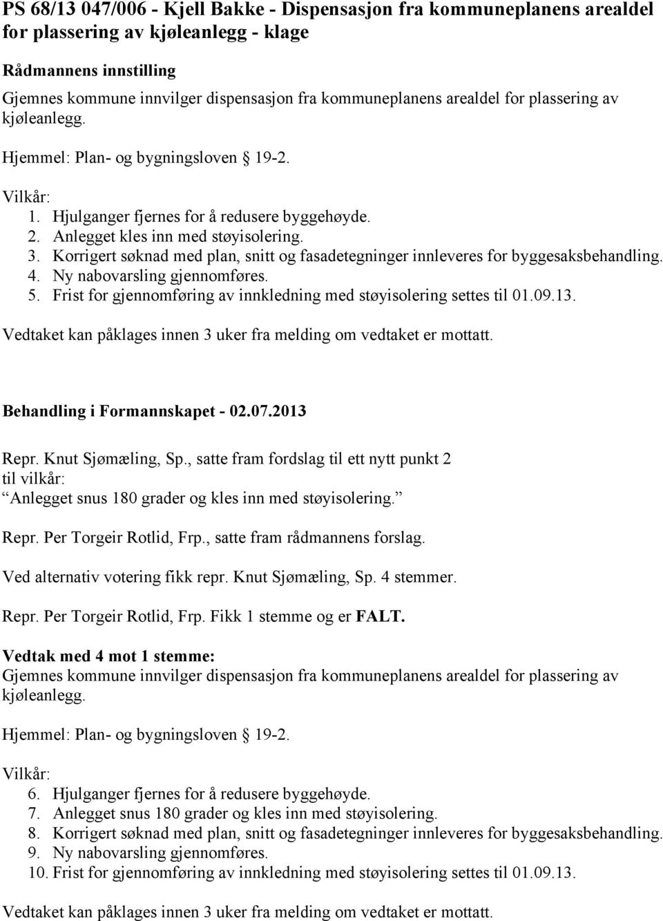 Korrigert søknad med plan, snitt og fasadetegninger innleveres for byggesaksbehandling. 4. Ny nabovarsling gjennomføres. 5. Frist for gjennomføring av innkledning med støyisolering settes til 01.09.