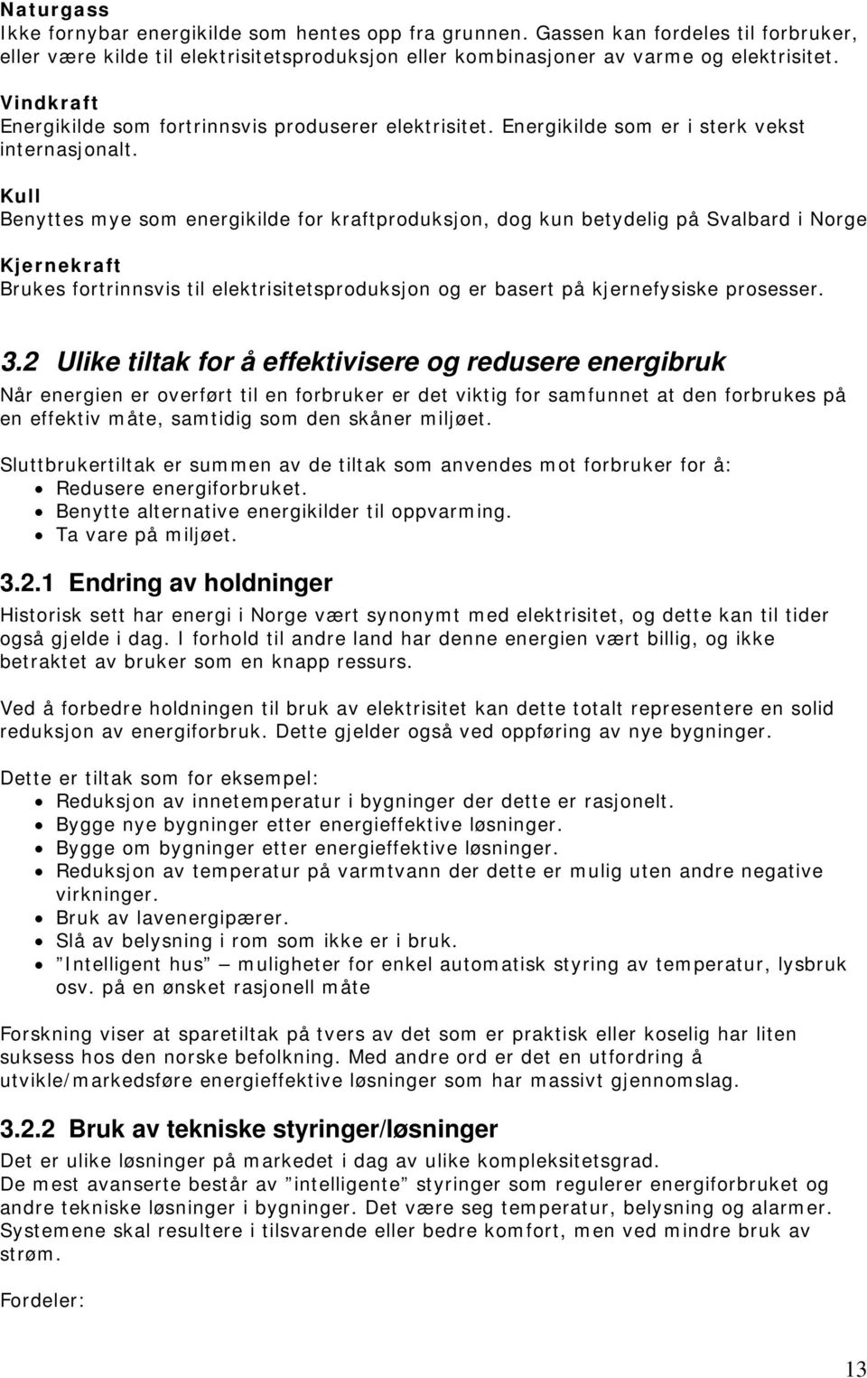 Kull Benyttes mye som energikilde for kraftproduksjon, dog kun betydelig på Svalbard i Norge Kjernekraft Brukes fortrinnsvis til elektrisitetsproduksjon og er basert på kjernefysiske prosesser. 3.