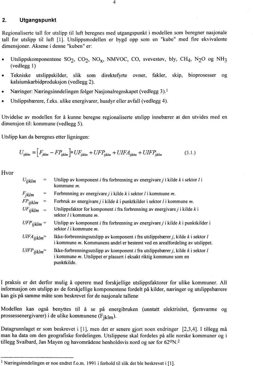 Aksene i denne "kuben" er: Utslippskomponentene SO2, CO2, NOR, NMVOC, CO, svevestøv, bly, CH4, N20 og NH3 (vedlegg 1) Tekniske utslippskilder, slik som direktefyrte ovner, fakler, skip, bioprosesser