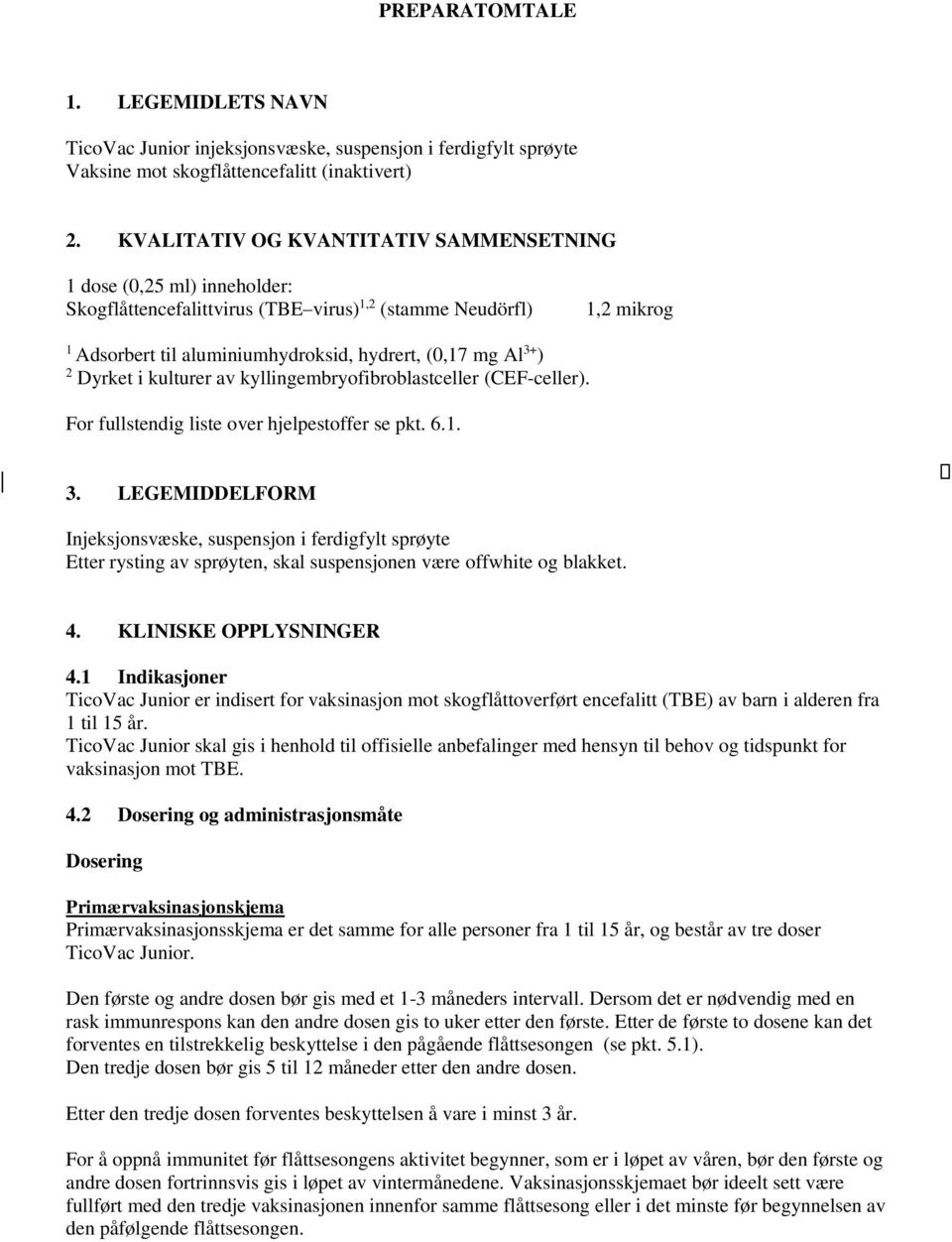 ) 2 Dyrket i kulturer av kyllingembryofibroblastceller (CEF-celler). For fullstendig liste over hjelpestoffer se pkt. 6.1. 3.