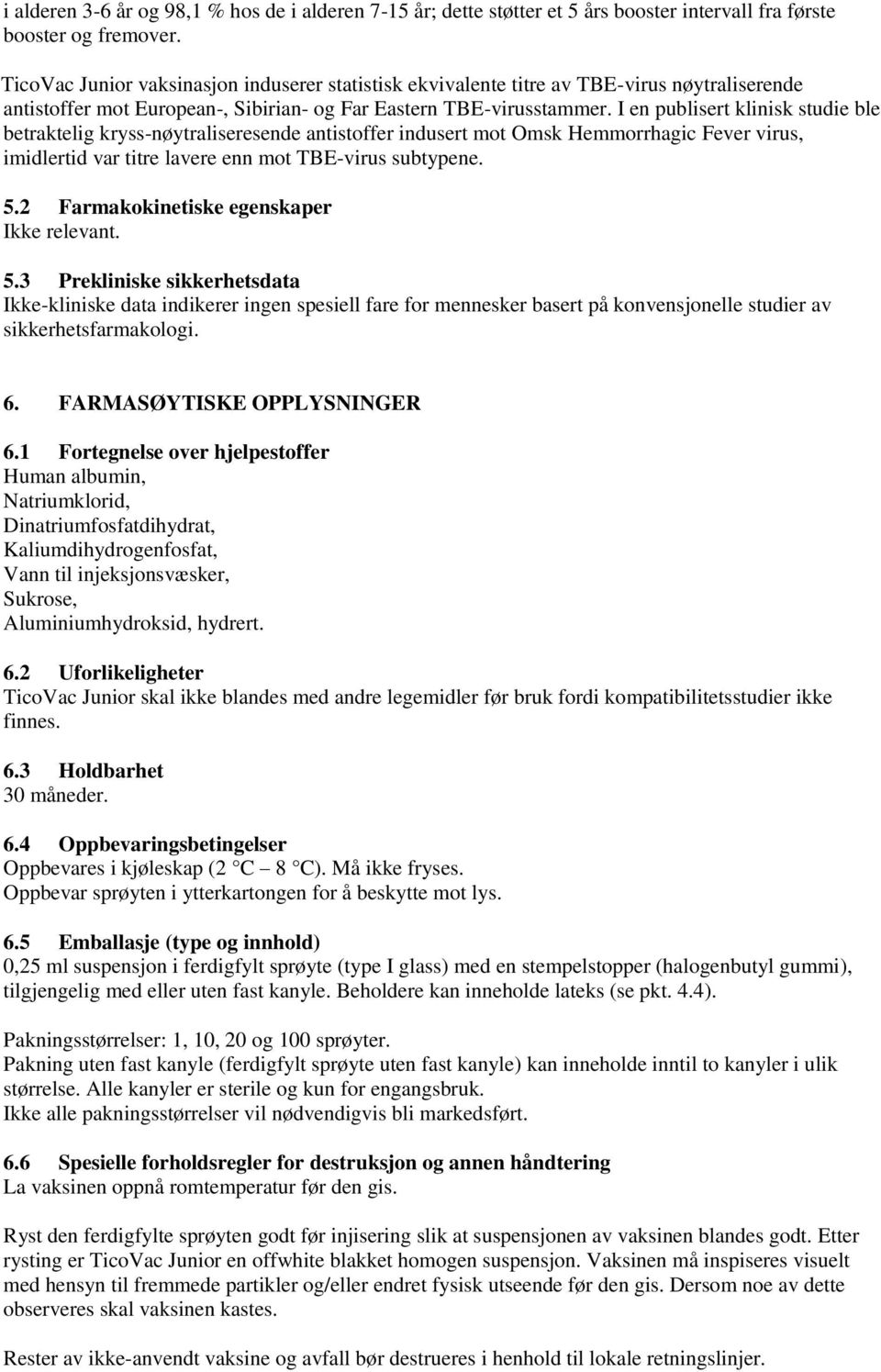 I en publisert klinisk studie ble betraktelig kryss-nøytraliseresende antistoffer indusert mot Omsk Hemmorrhagic Fever virus, imidlertid var titre lavere enn mot TBE-virus subtypene. 5.