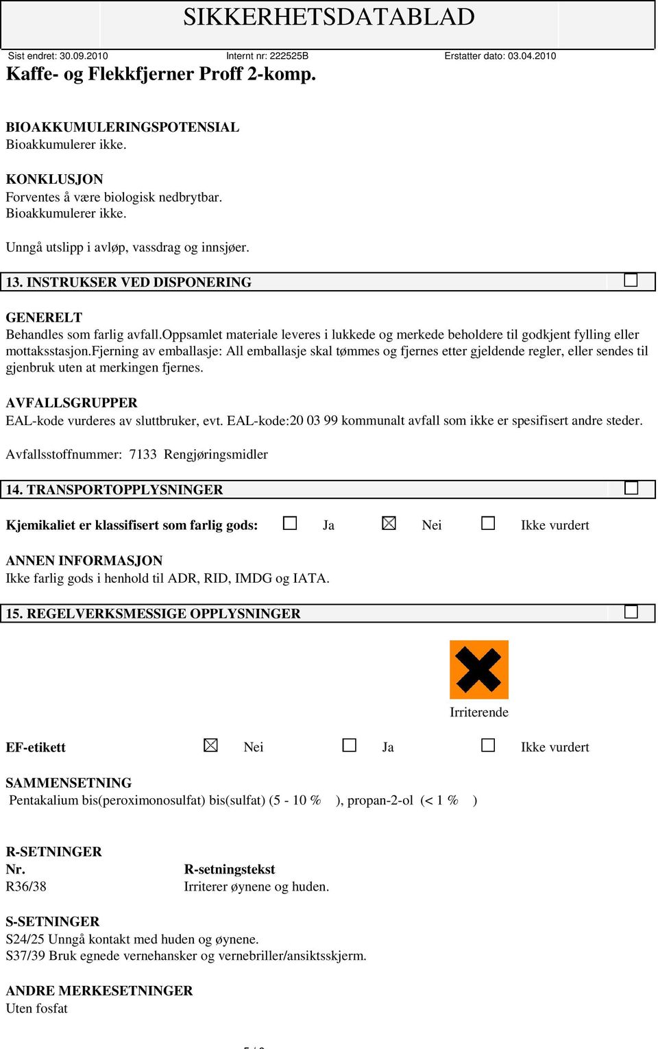 fjerning av emballasje: All emballasje skal tømmes og fjernes etter gjeldende regler, eller sendes til gjenbruk uten at merkingen fjernes. AVFALLSGRUPPER EAL-kode vurderes av sluttbruker, evt.