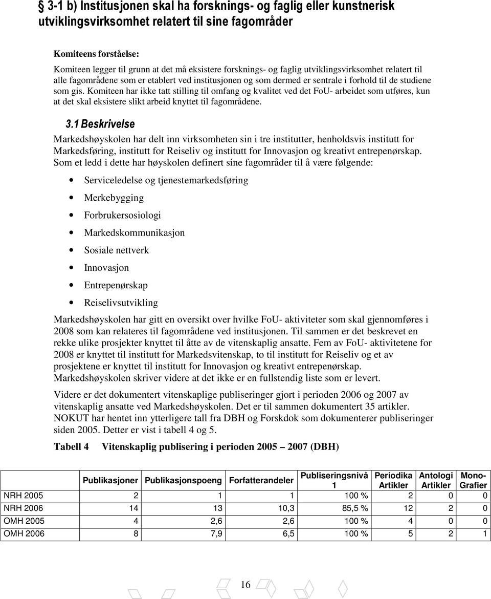 Komiteen har ikke tatt stilling til omfang og kvalitet ved det FoU- arbeidet som utføres, kun at det skal eksistere slikt arbeid knyttet til fagområdene. 3.