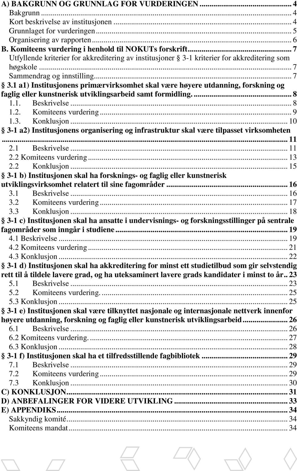 1 a1) Institusjonens primærvirksomhet skal være høyere utdanning, forskning og faglig eller kunstnerisk utviklingsarbeid samt formidling.... 8 1.1. Beskrivelse... 8 1.2. Komiteens vurdering... 9 1.3.