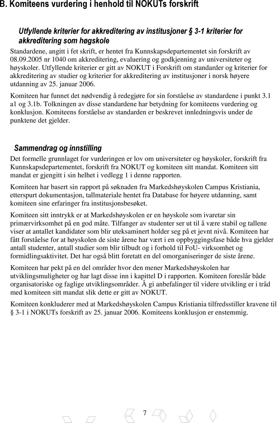 Utfyllende kriterier er gitt av NOKUT i Forskrift om standarder og kriterier for akkreditering av studier og kriterier for akkreditering av institusjoner i norsk høyere utdanning av 25. januar 2006.