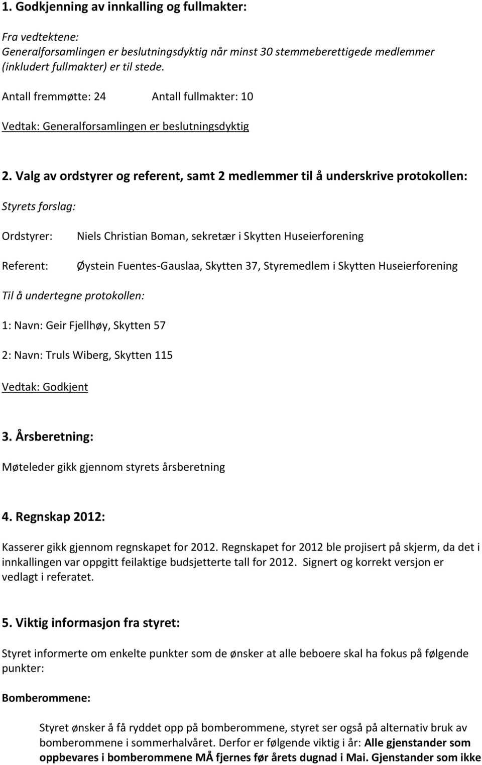 Valg av ordstyrer og referent, samt 2 medlemmer til å underskrive protokollen: Styrets forslag: Ordstyrer: Referent: Niels Christian Boman, sekretær i Skytten Huseierforening Øystein Fuentes-Gauslaa,