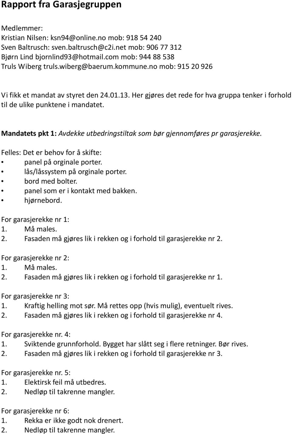 Her gjøres det rede for hva gruppa tenker i forhold til de ulike punktene i mandatet. Mandatets pkt 1: Avdekke utbedringstiltak som bør gjennomføres pr garasjerekke.