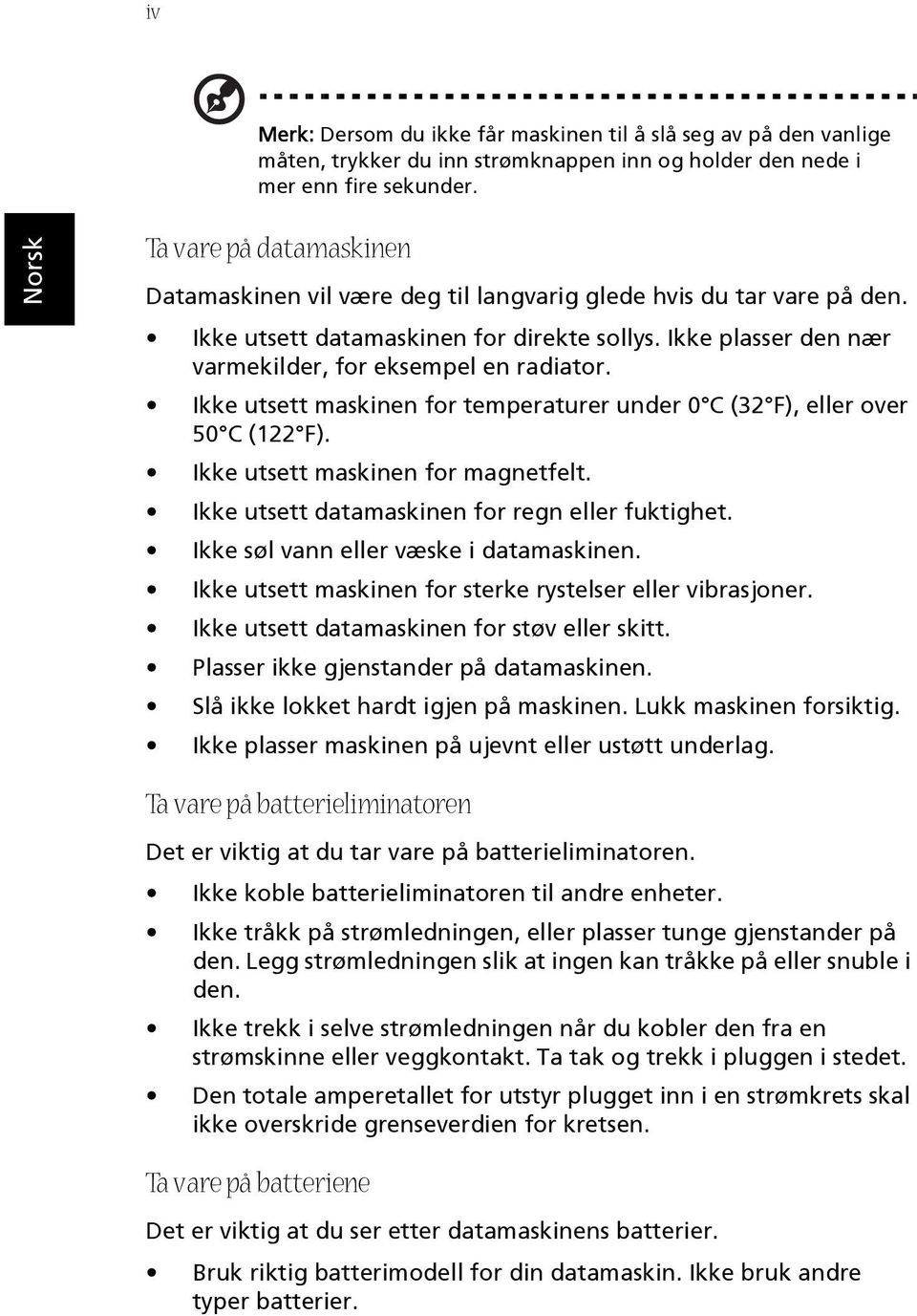 Ikke utsett maskinen for temperaturer under 0 C (32 F), eller over 50 C (122 F). Ikke utsett maskinen for magnetfelt. Ikke utsett datamaskinen for regn eller fuktighet.