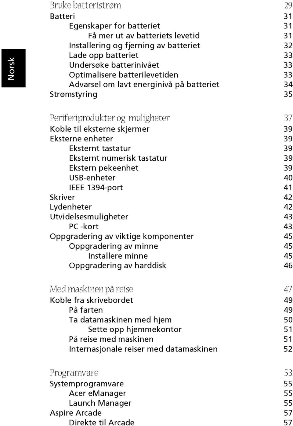 numerisk tastatur 39 Ekstern pekeenhet 39 USB-enheter 40 IEEE 1394-port 41 Skriver 42 Lydenheter 42 Utvidelsesmuligheter 43 PC -kort 43 Oppgradering av viktige komponenter 45 Oppgradering av minne 45