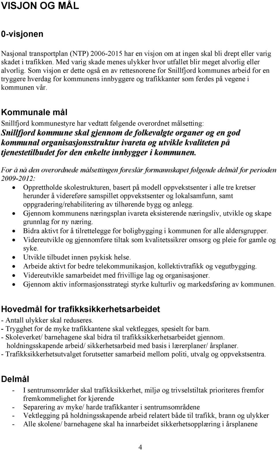 Som visjon er dette også en av rettesnorene for Snillfjord kommunes arbeid for en tryggere hverdag for kommunens innbyggere og trafikkanter som ferdes på vegene i kommunen vår.