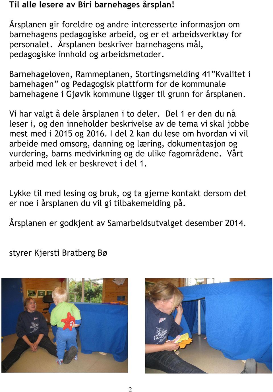 Barnehageloven, Rammeplanen, Stortingsmelding 41 Kvalitet i barnehagen og Pedagogisk plattform for de kommunale barnehagene i Gjøvik kommune ligger til grunn for årsplanen.
