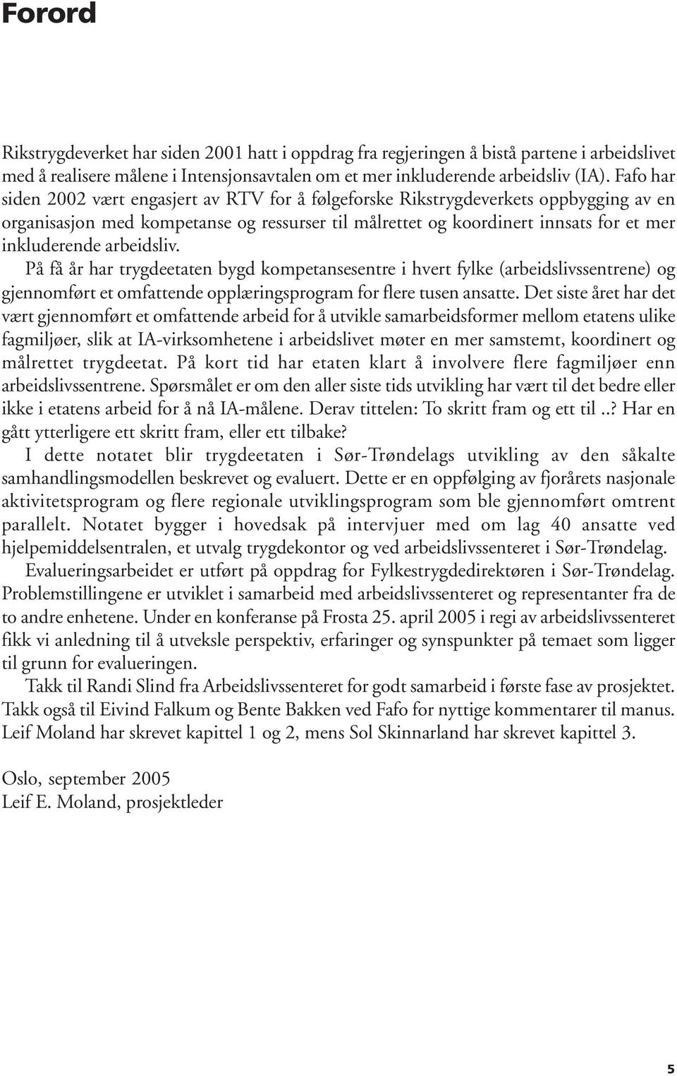 arbeidsliv. På få år har trygdeetaten bygd kompetansesentre i hvert fylke (arbeidslivssentrene) og gjennomført et omfattende opplæringsprogram for flere tusen ansatte.