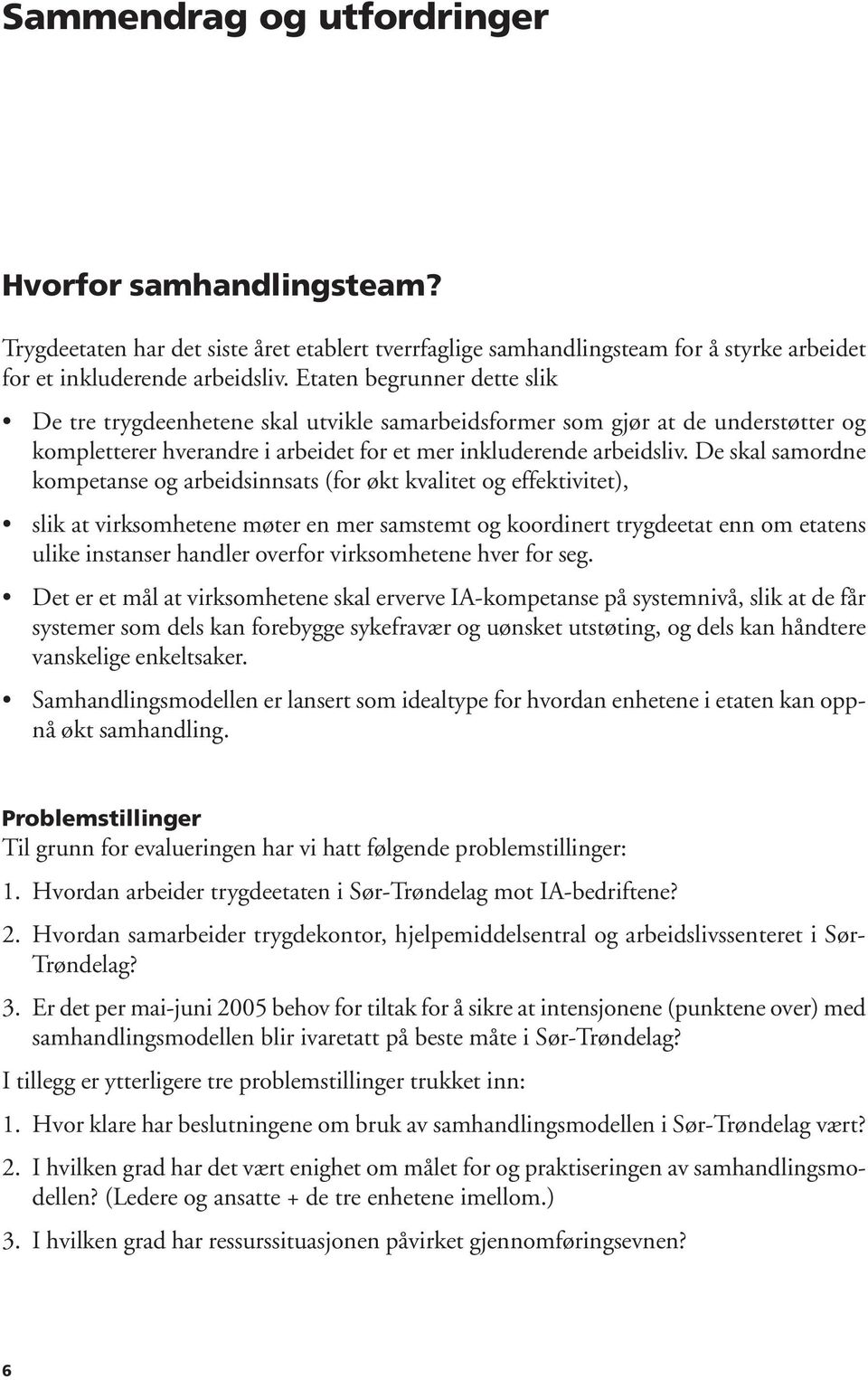 De skal samordne kompetanse og arbeidsinnsats (for økt kvalitet og effektivitet), slik at virksomhetene møter en mer samstemt og koordinert trygdeetat enn om etatens ulike instanser handler overfor