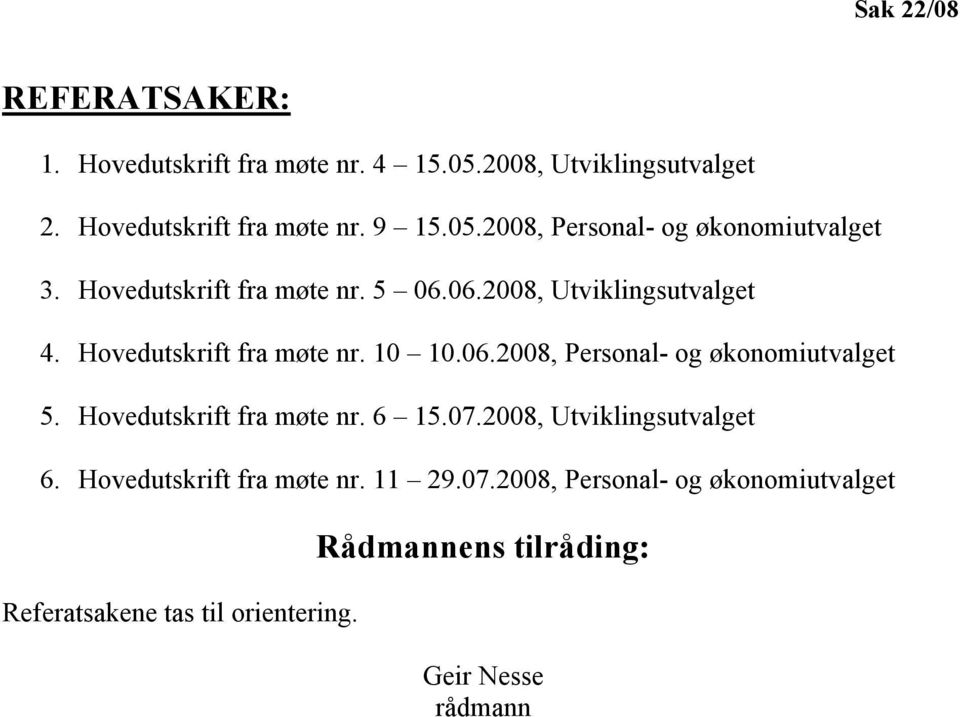 Hovedutskrift fra møte nr. 6 15.07.2008, Utviklingsutvalget 6. Hovedutskrift fra møte nr. 11 29.07.2008, Personal- og økonomiutvalget Referatsakene tas til orientering.