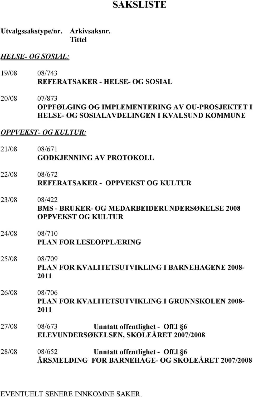 KULTUR: 21/08 08/671 GODKJENNING AV PROTOKOLL 22/08 08/672 REFERATSAKER - OPPVEKST OG KULTUR 23/08 08/422 BMS - BRUKER- OG MEDARBEIDERUNDERSØKELSE 2008 OPPVEKST OG KULTUR 24/08 08/710 PLAN FOR