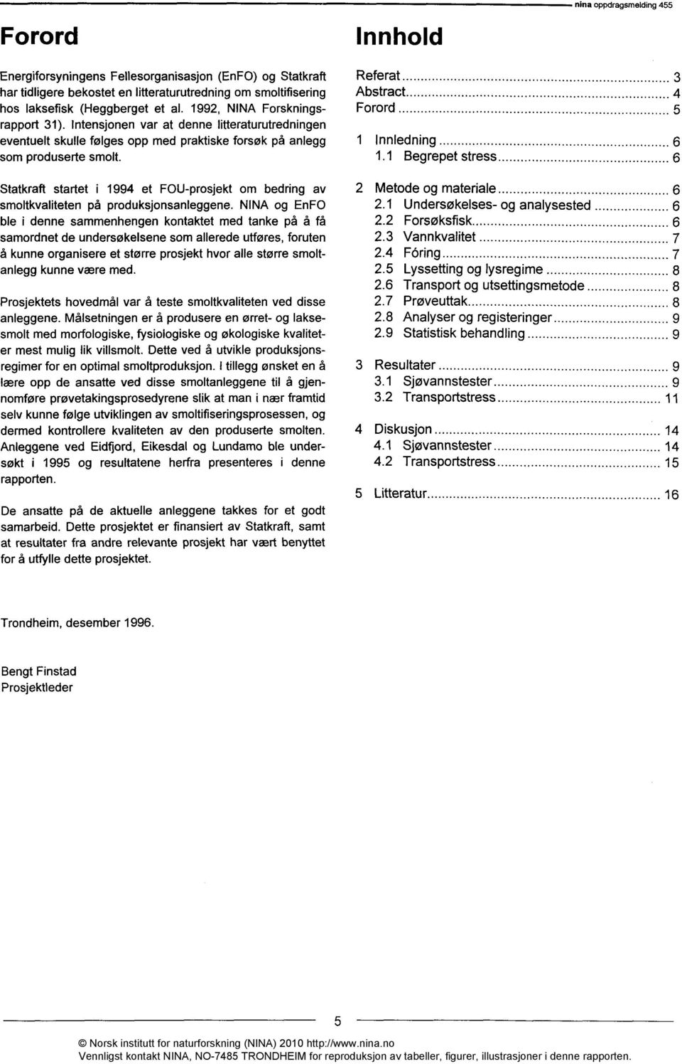 Statkraft startet i 1994 et FOU-prosjekt om bedring av smoltkvaliteten på produksjonsanleggene.