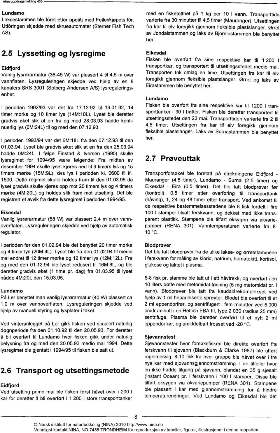 Lysreguleringen skjedde ved hjelp av en 8 kanalers SRS 3001 (Solberg Andersen NS) lysreguleringsenhet. I perioden 1992/93 var det fra 17.12.92 til 19.01.92, 14 timer mørke og 10 timer lys (14M:10L).